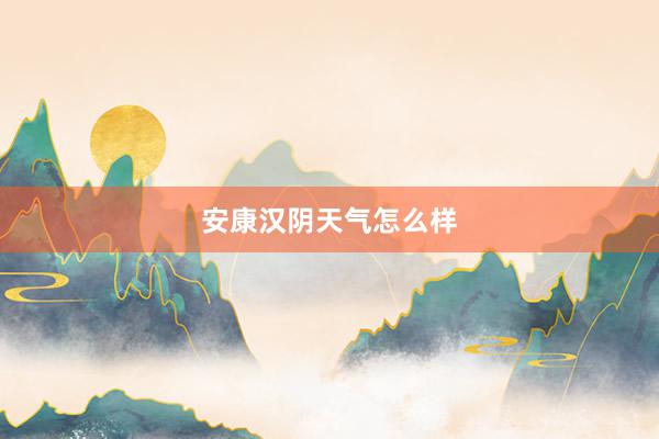 安康汉阴天气怎么样